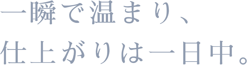 一瞬で温まり、仕上がりは一日中。